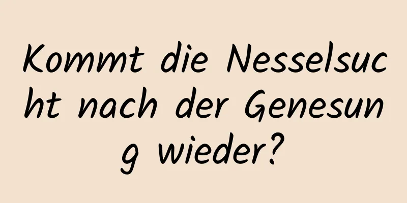 Kommt die Nesselsucht nach der Genesung wieder?