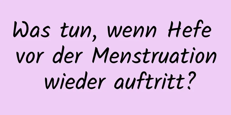 Was tun, wenn Hefe vor der Menstruation wieder auftritt?