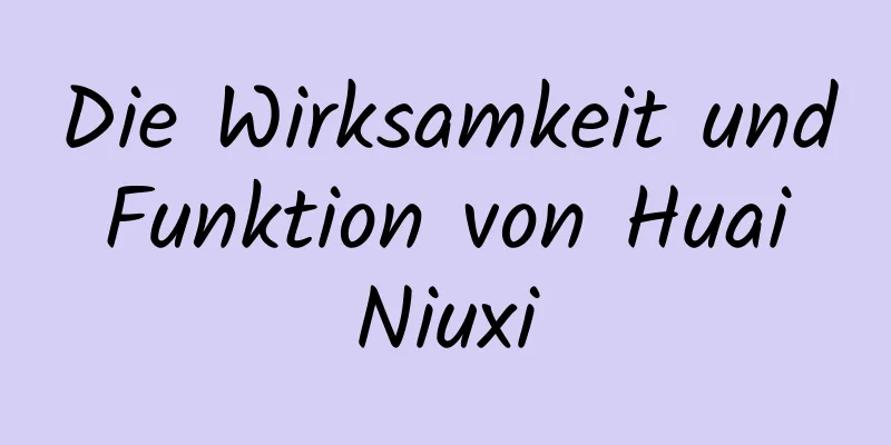 Die Wirksamkeit und Funktion von Huai Niuxi