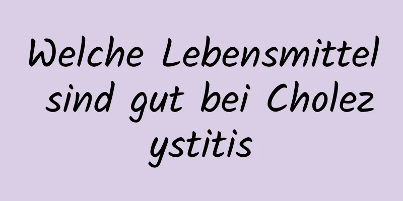 Welche Lebensmittel sind gut bei Cholezystitis