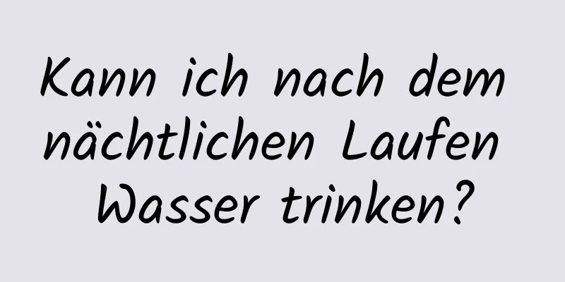 Kann ich nach dem nächtlichen Laufen Wasser trinken?