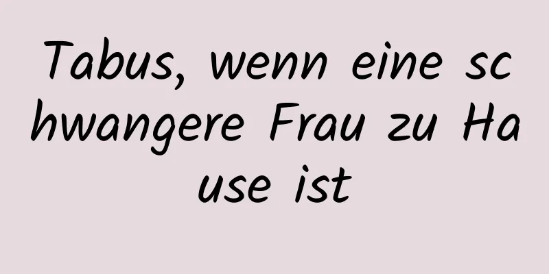 Tabus, wenn eine schwangere Frau zu Hause ist