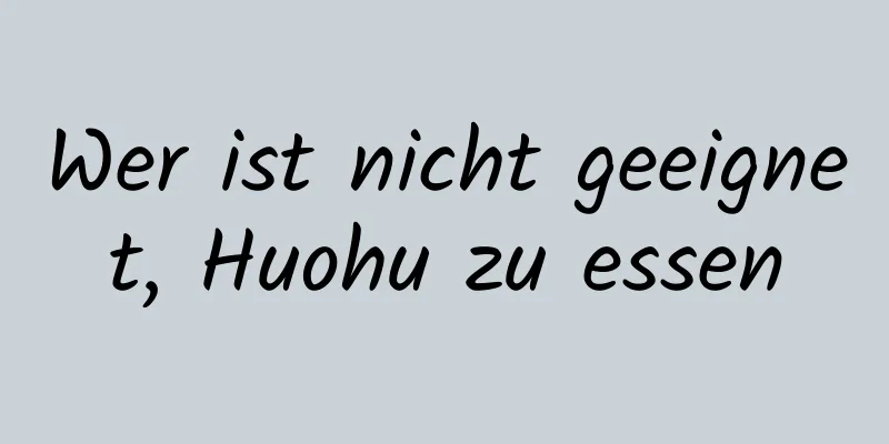 Wer ist nicht geeignet, Huohu zu essen