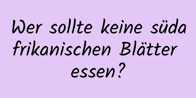 Wer sollte keine südafrikanischen Blätter essen?