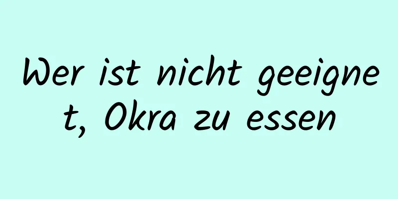 Wer ist nicht geeignet, Okra zu essen