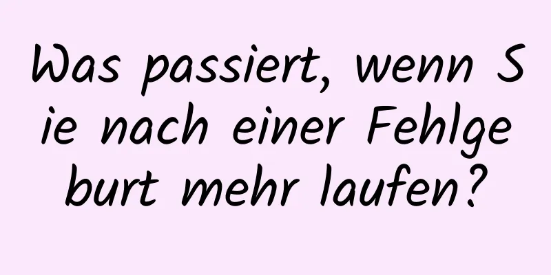 Was passiert, wenn Sie nach einer Fehlgeburt mehr laufen?