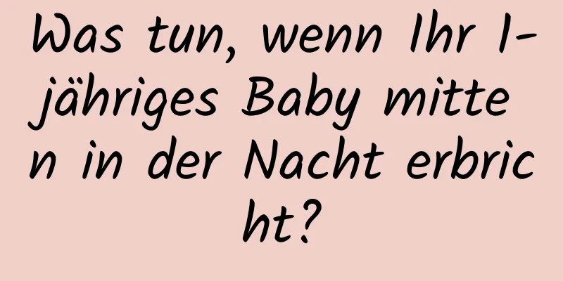 Was tun, wenn Ihr 1-jähriges Baby mitten in der Nacht erbricht?