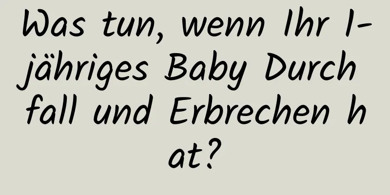 Was tun, wenn Ihr 1-jähriges Baby Durchfall und Erbrechen hat?