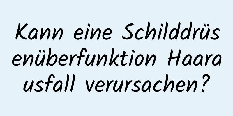 Kann eine Schilddrüsenüberfunktion Haarausfall verursachen?