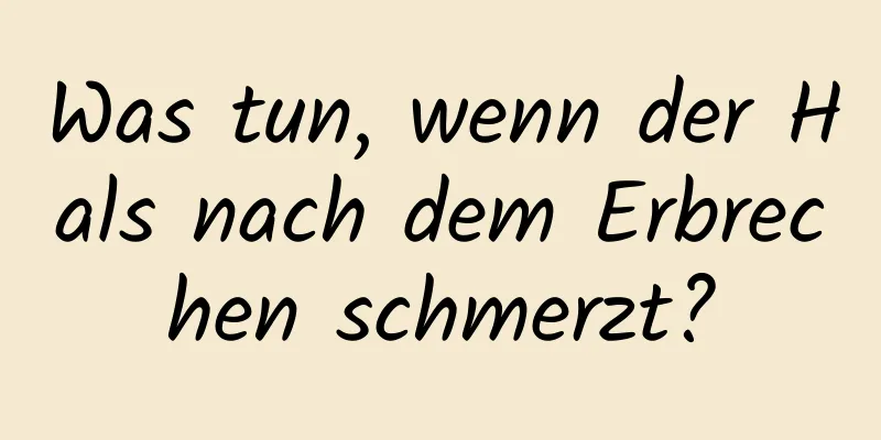 Was tun, wenn der Hals nach dem Erbrechen schmerzt?