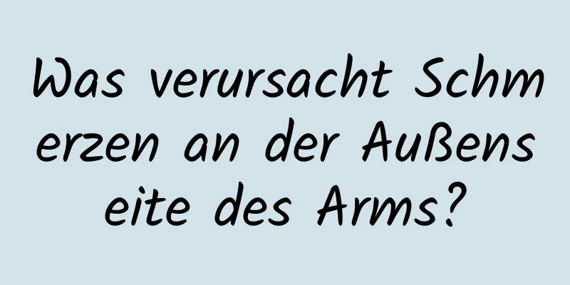 Was verursacht Schmerzen an der Außenseite des Arms?