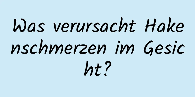 Was verursacht Hakenschmerzen im Gesicht?