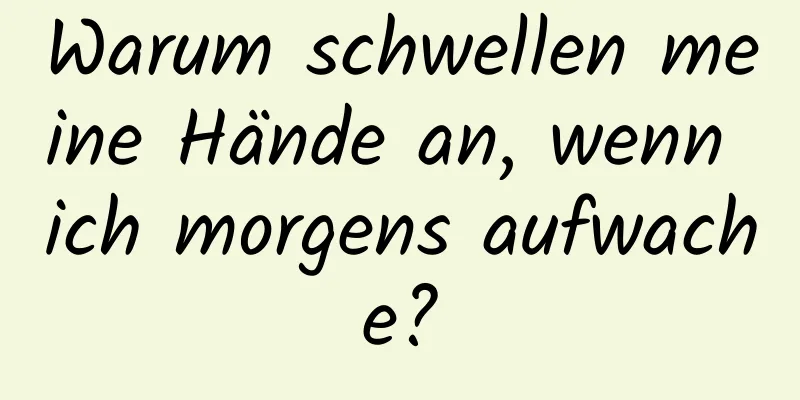 Warum schwellen meine Hände an, wenn ich morgens aufwache?