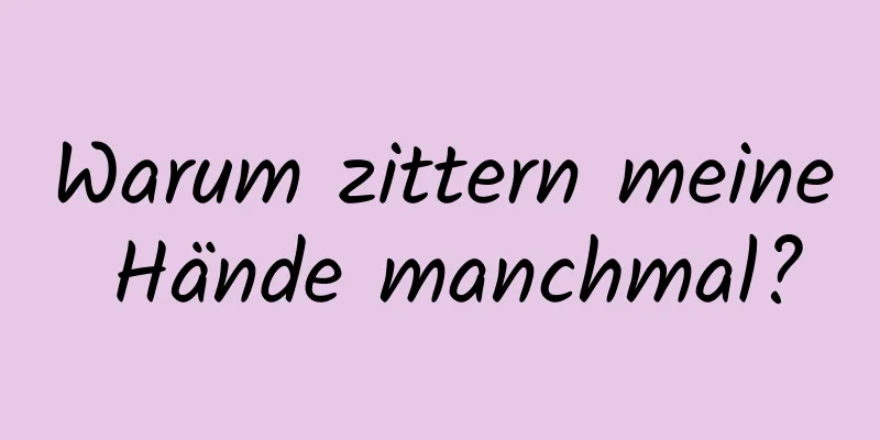 Warum zittern meine Hände manchmal?