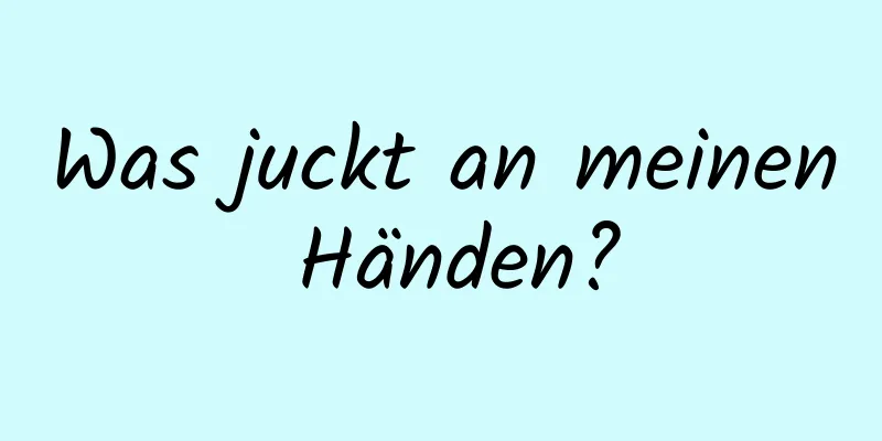 Was juckt an meinen Händen?