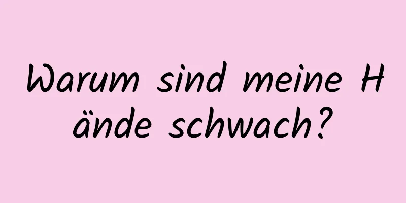 Warum sind meine Hände schwach?