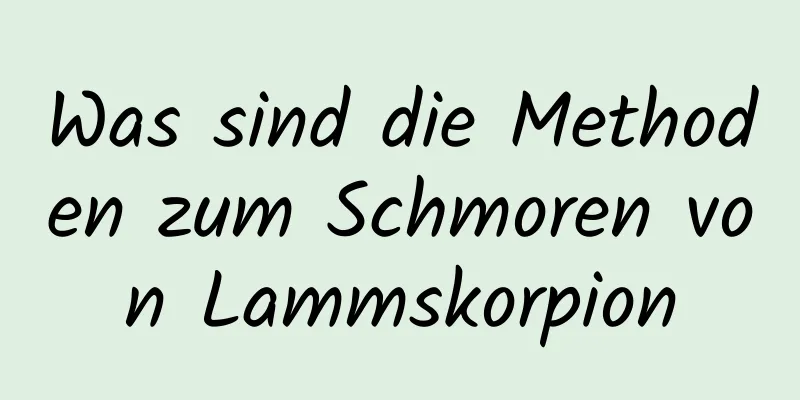 Was sind die Methoden zum Schmoren von Lammskorpion