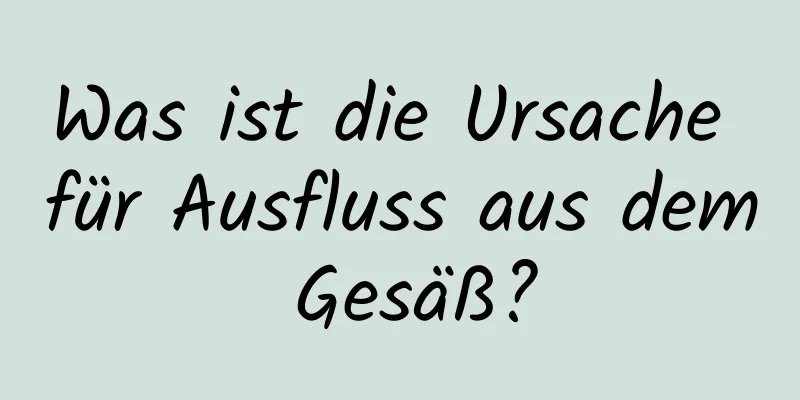 Was ist die Ursache für Ausfluss aus dem Gesäß?