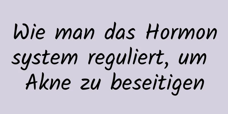 Wie man das Hormonsystem reguliert, um Akne zu beseitigen