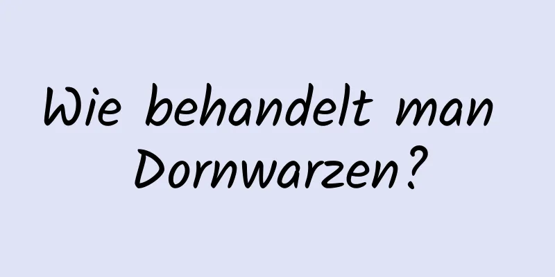 Wie behandelt man Dornwarzen?