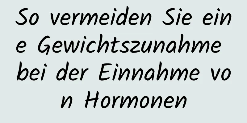 So vermeiden Sie eine Gewichtszunahme bei der Einnahme von Hormonen