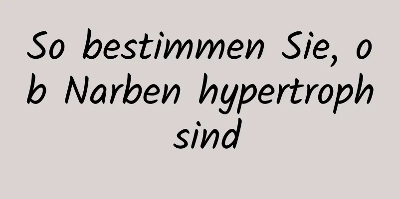 So bestimmen Sie, ob Narben hypertroph sind