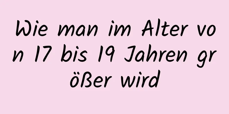 Wie man im Alter von 17 bis 19 Jahren größer wird