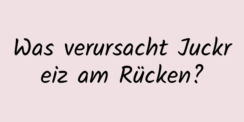 Was verursacht Juckreiz am Rücken?