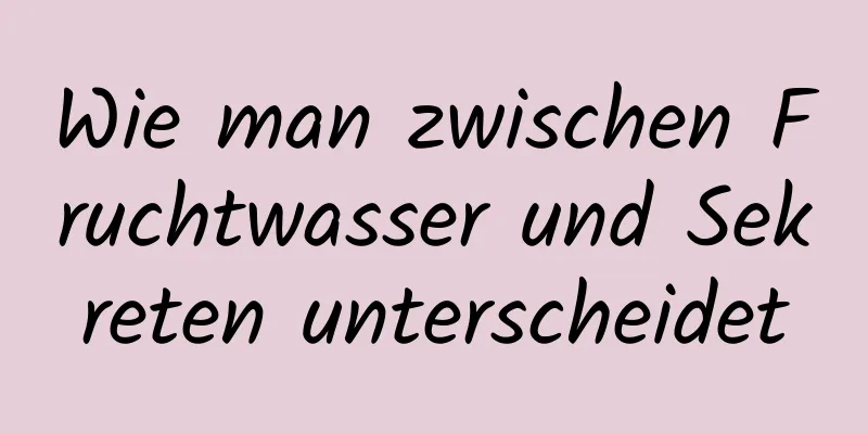 Wie man zwischen Fruchtwasser und Sekreten unterscheidet