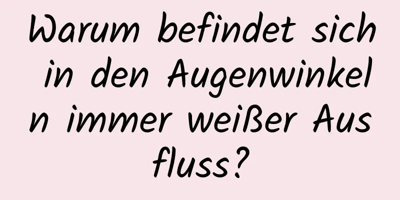 Warum befindet sich in den Augenwinkeln immer weißer Ausfluss?