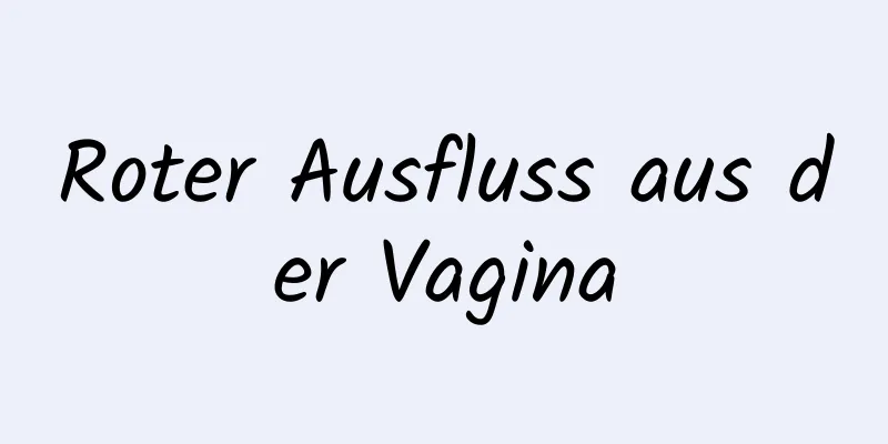 Roter Ausfluss aus der Vagina