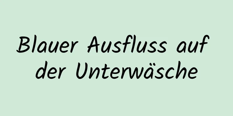 Blauer Ausfluss auf der Unterwäsche