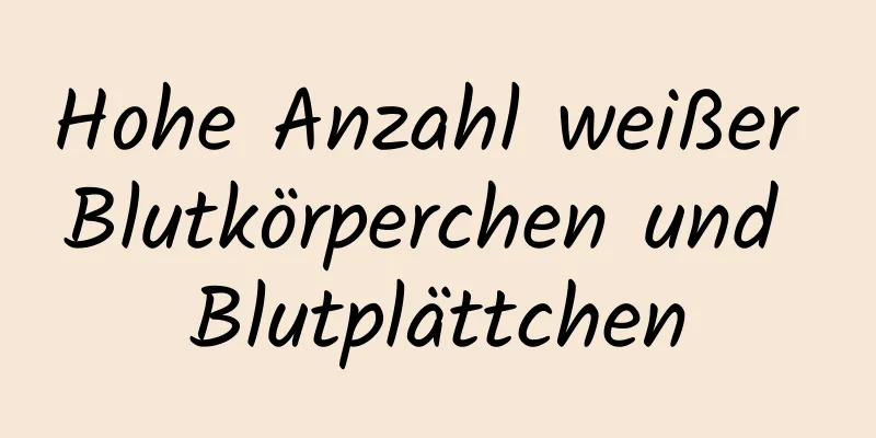 Hohe Anzahl weißer Blutkörperchen und Blutplättchen