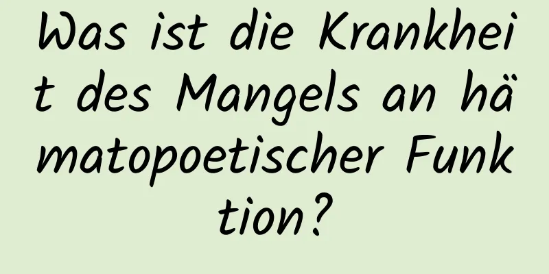 Was ist die Krankheit des Mangels an hämatopoetischer Funktion?