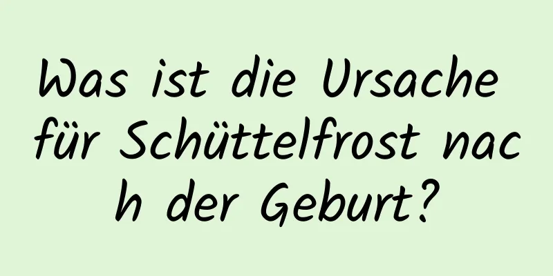 Was ist die Ursache für Schüttelfrost nach der Geburt?