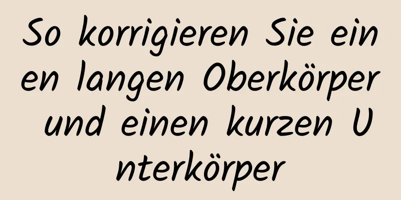 So korrigieren Sie einen langen Oberkörper und einen kurzen Unterkörper