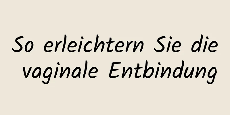 So erleichtern Sie die vaginale Entbindung