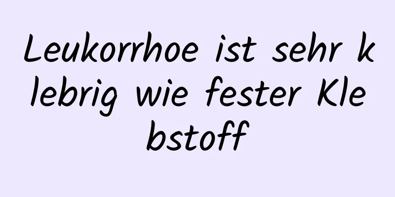 Leukorrhoe ist sehr klebrig wie fester Klebstoff