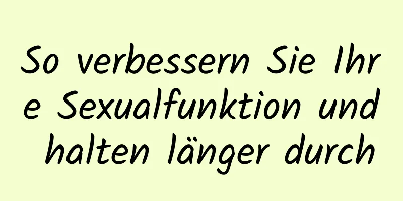 So verbessern Sie Ihre Sexualfunktion und halten länger durch