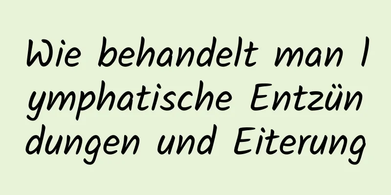 Wie behandelt man lymphatische Entzündungen und Eiterung