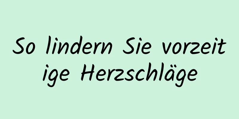 So lindern Sie vorzeitige Herzschläge