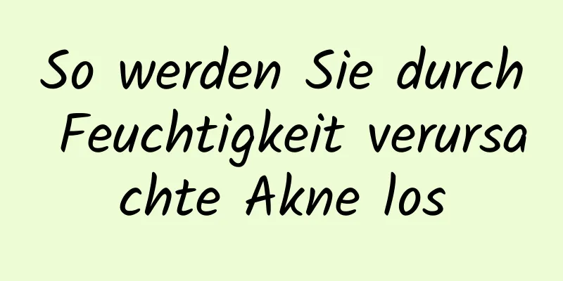 So werden Sie durch Feuchtigkeit verursachte Akne los