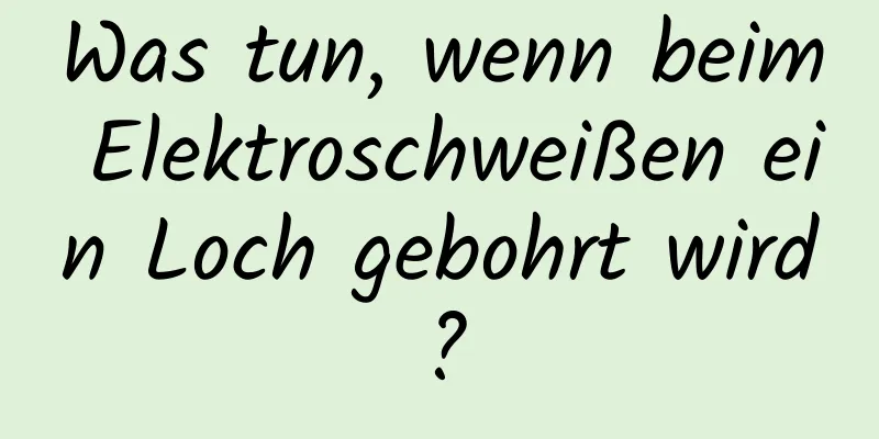 Was tun, wenn beim Elektroschweißen ein Loch gebohrt wird?