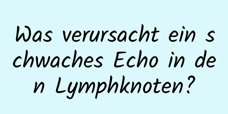 Was verursacht ein schwaches Echo in den Lymphknoten?