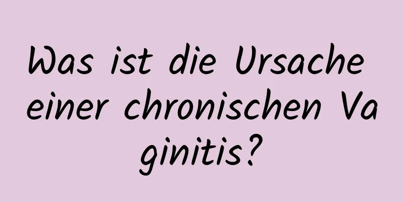 Was ist die Ursache einer chronischen Vaginitis?