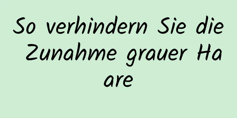 So verhindern Sie die Zunahme grauer Haare