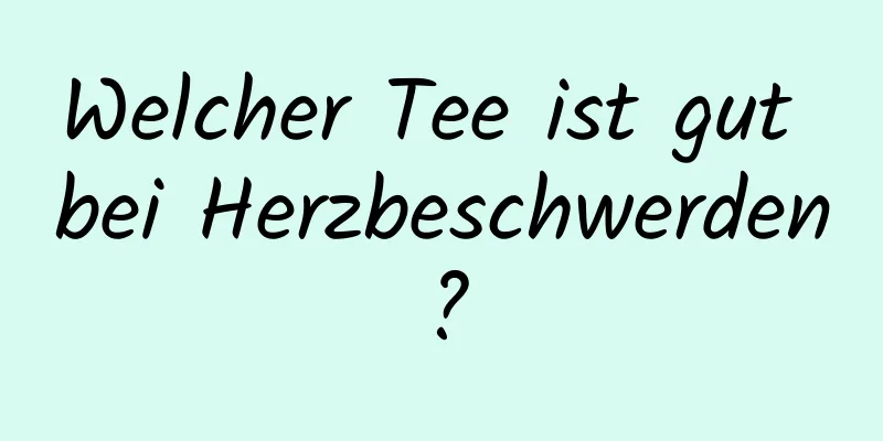 Welcher Tee ist gut bei Herzbeschwerden?