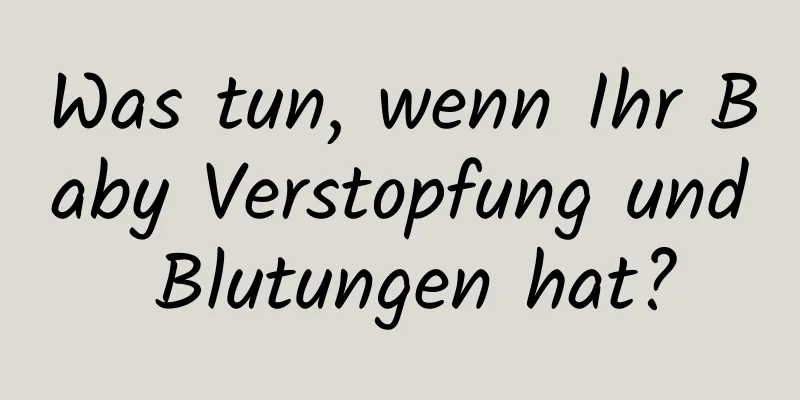 Was tun, wenn Ihr Baby Verstopfung und Blutungen hat?