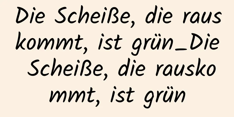 Die Scheiße, die rauskommt, ist grün_Die Scheiße, die rauskommt, ist grün