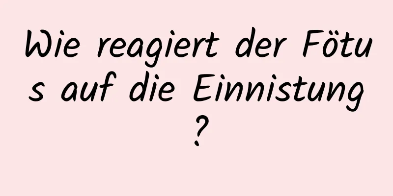 Wie reagiert der Fötus auf die Einnistung?